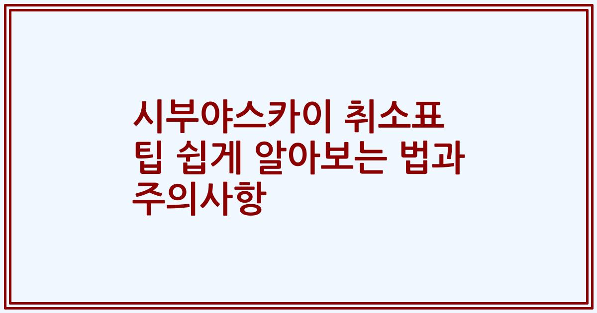 시부야스카이 취소표 팁 쉽게 알아보는 법과 주의사항