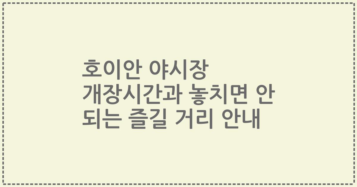 호이안 야시장 개장시간과 놓치면 안 되는 즐길 거리 안내