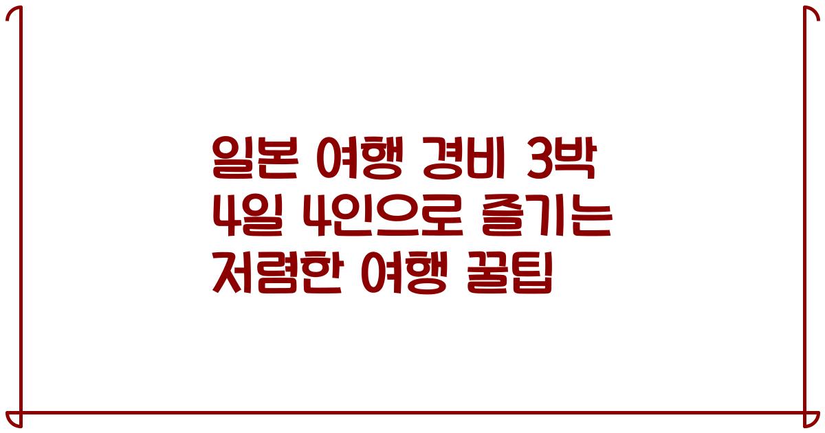 일본 여행 경비 3박 4일 4인으로 즐기는 저렴한 여행 꿀팁