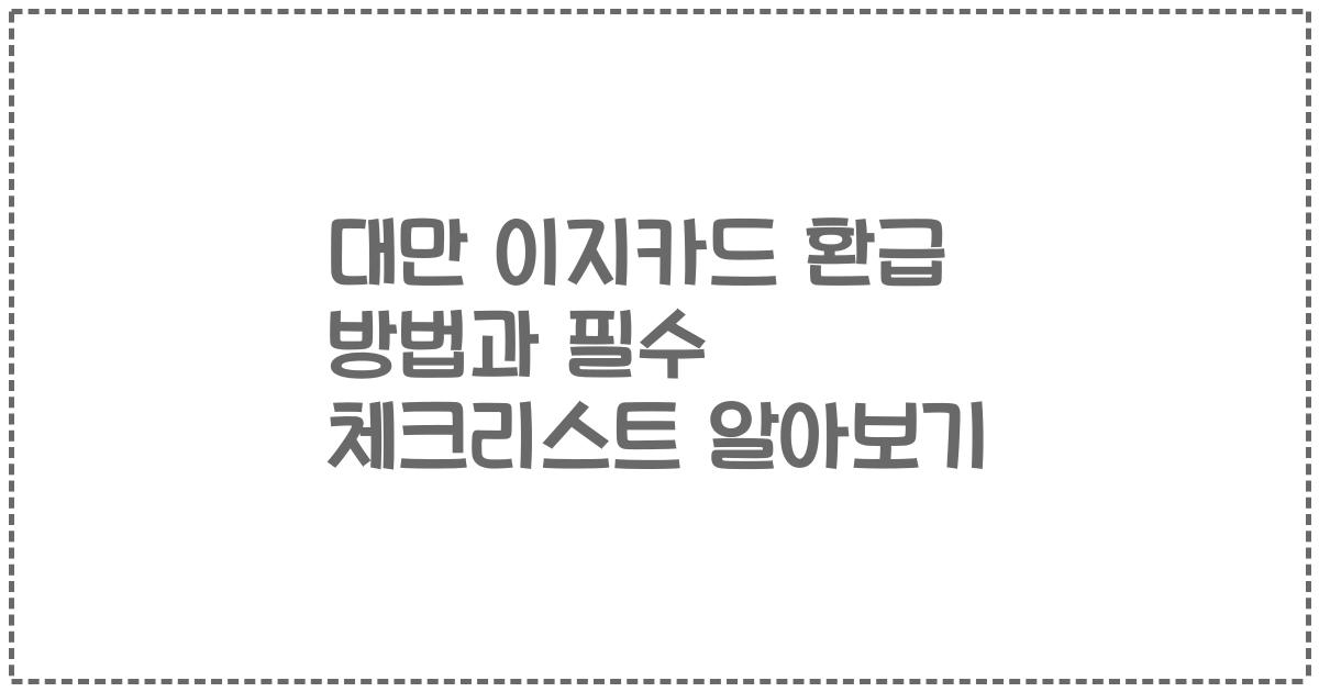대만 이지카드 환급 방법과 필수 체크리스트 알아보기