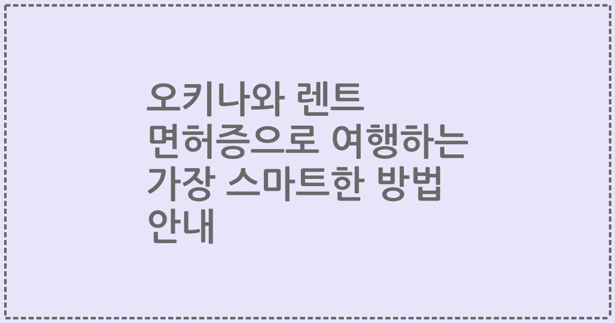 오키나와 렌트 면허증으로 여행하는 가장 스마트한 방법 안내