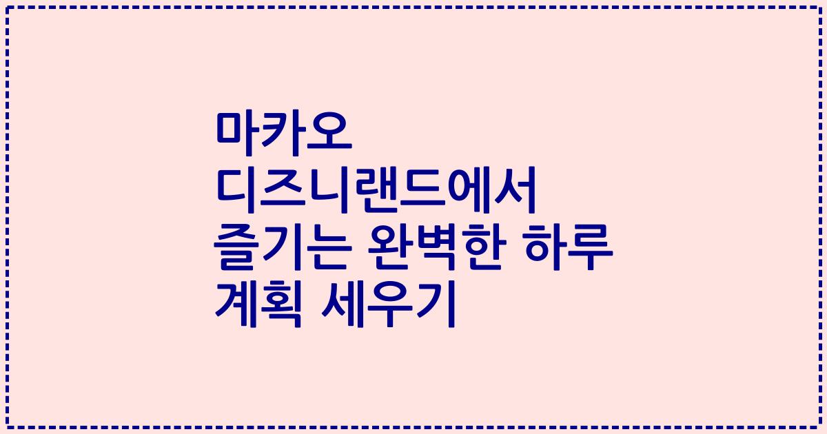 마카오 디즈니랜드에서 즐기는 완벽한 하루 계획 세우기