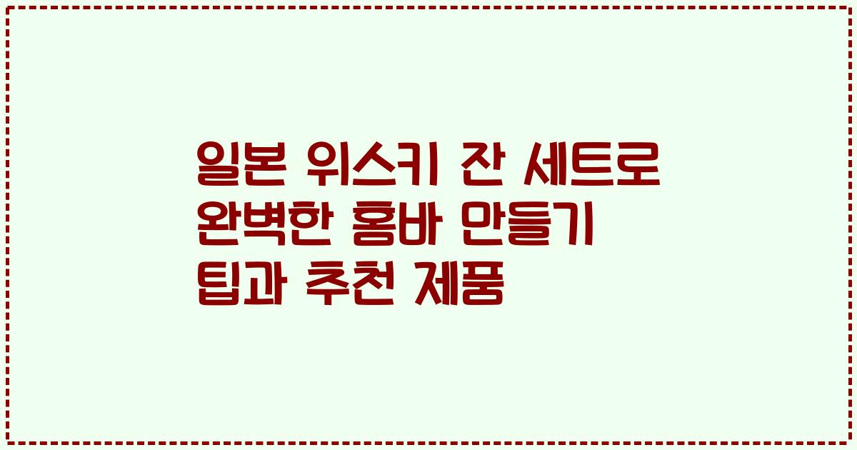 일본 위스키 잔 세트로 완벽한 홈바 만들기 팁과 추천 제품