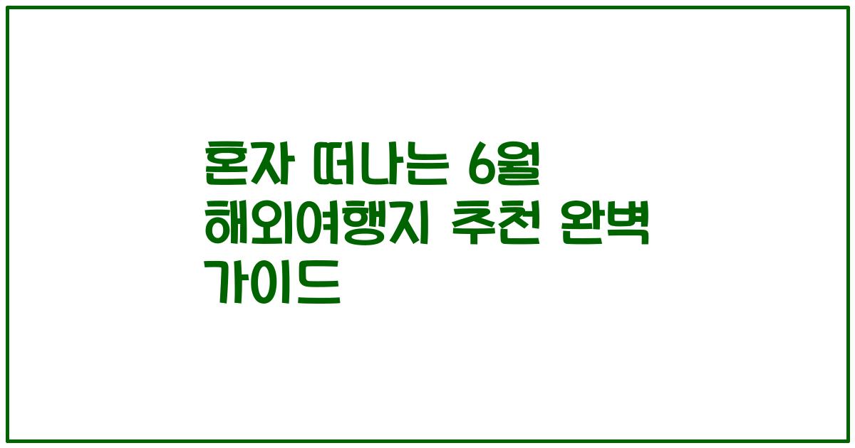 혼자 떠나는 6월 해외여행지 추천 완벽 가이드