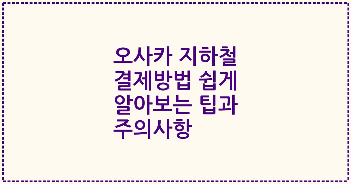 오사카 지하철 결제방법 쉽게 알아보는 팁과 주의사항