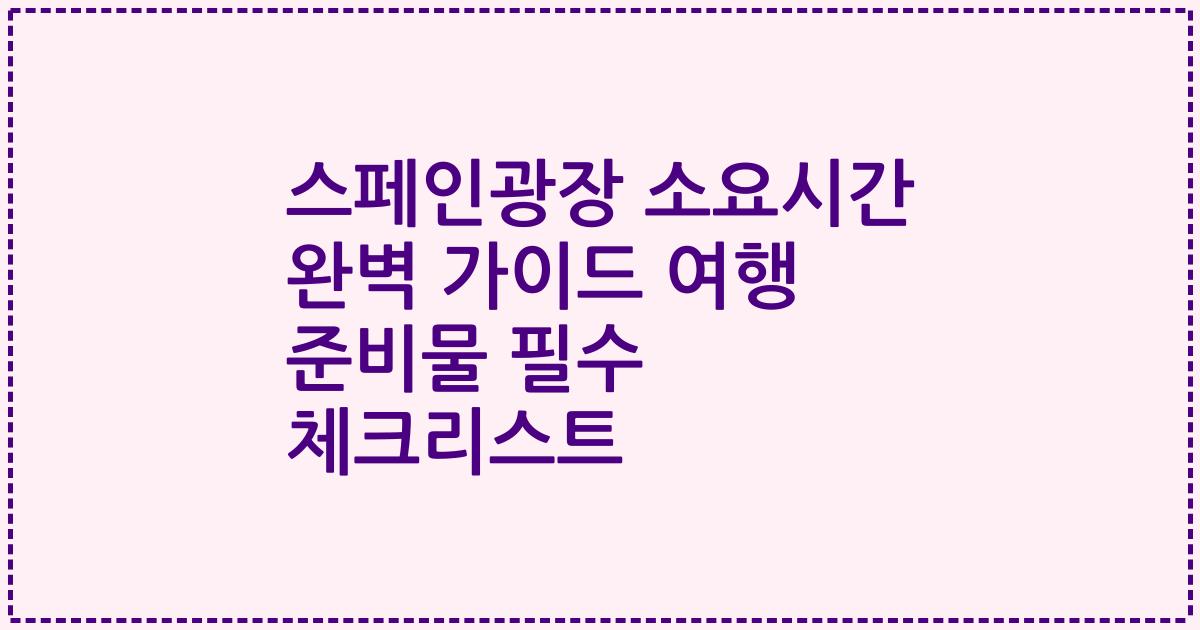 스페인광장 소요시간 완벽 가이드 여행 준비물 필수 체크리스트