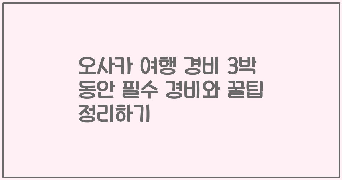 오사카 여행 경비 3박 동안 필수 경비와 꿀팁 정리하기