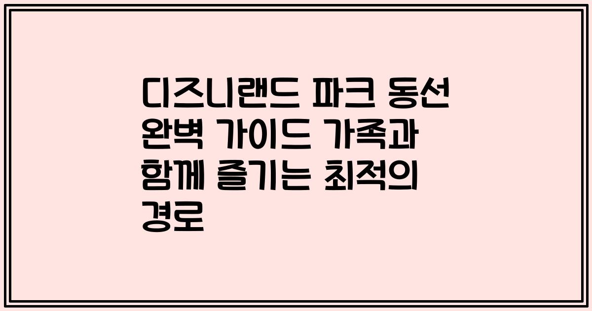디즈니랜드 파크 동선 완벽 가이드 가족과 함께 즐기는 최적의 경로
