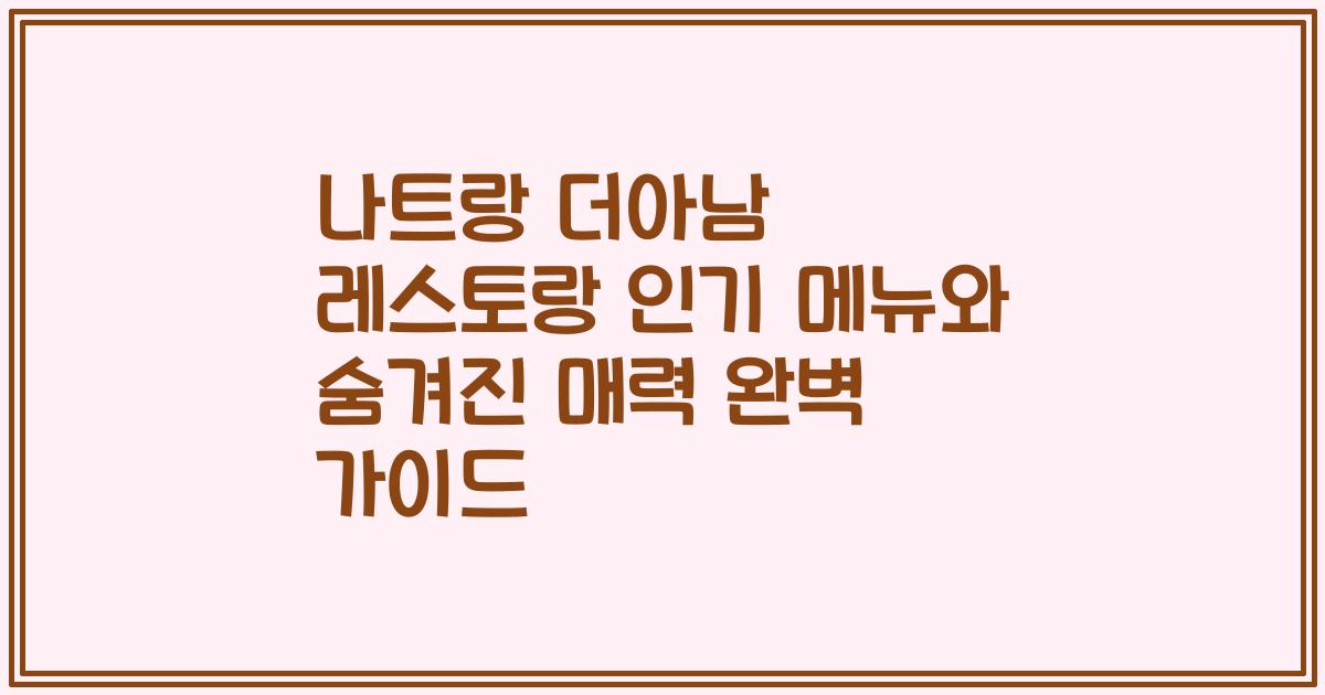 나트랑 더아남 레스토랑 인기 메뉴와 숨겨진 매력 완벽 가이드