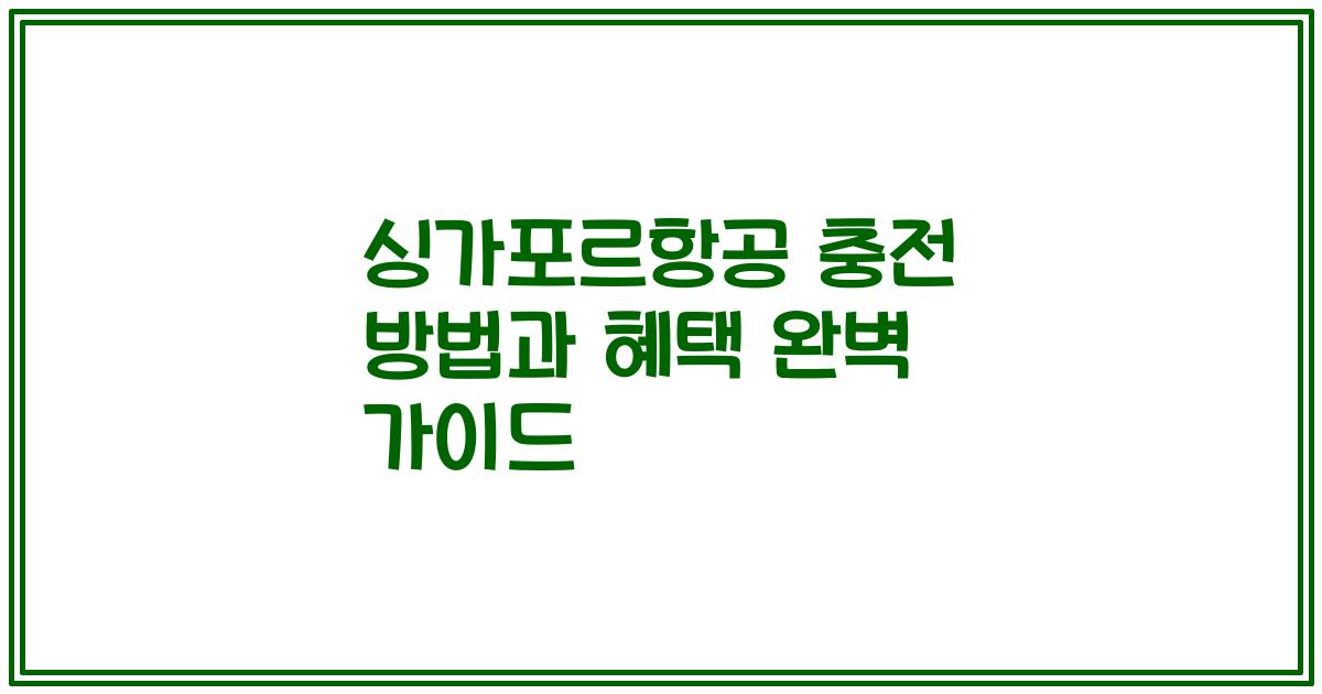 싱가포르항공 충전 방법과 혜택 완벽 가이드