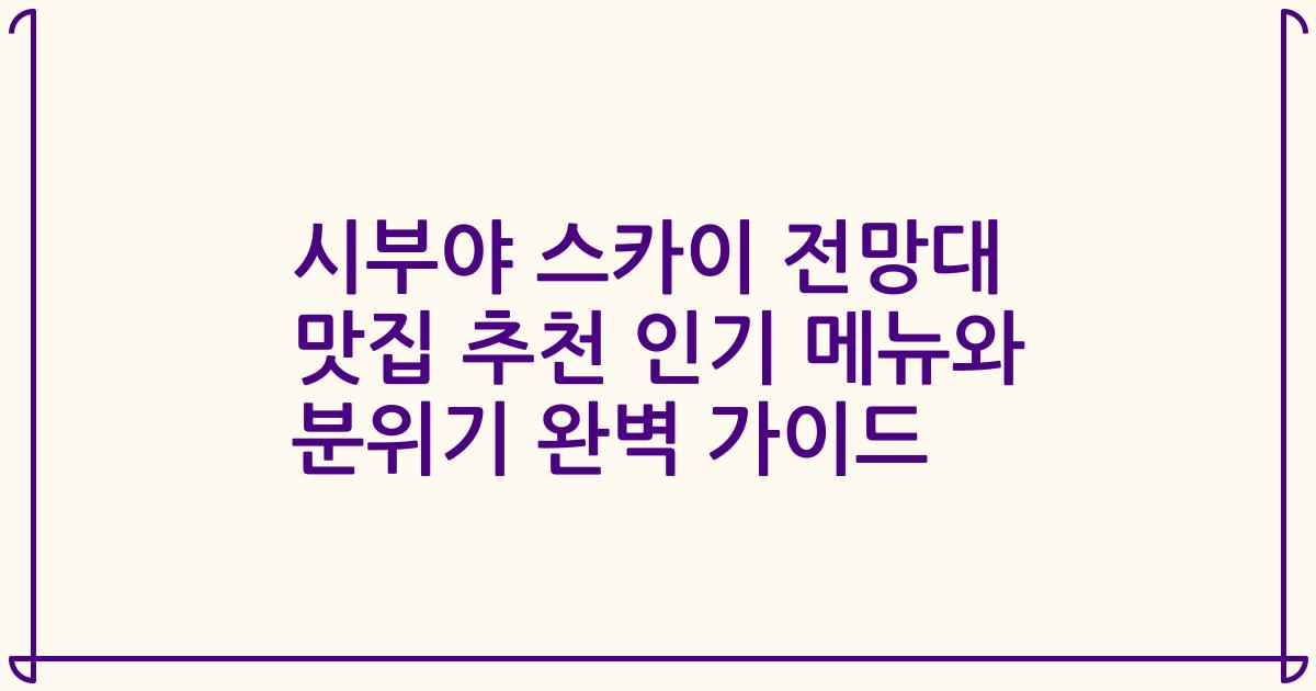 시부야 스카이 전망대 맛집 추천 인기 메뉴와 분위기 완벽 가이드