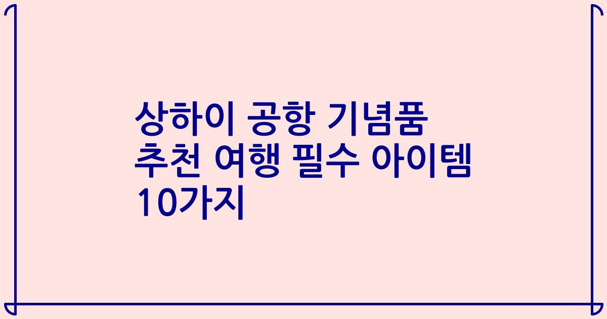 상하이 공항 기념품 추천 여행 필수 아이템 10가지