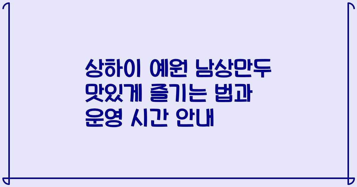 상하이 예원 남상만두 맛있게 즐기는 법과 운영 시간 안내