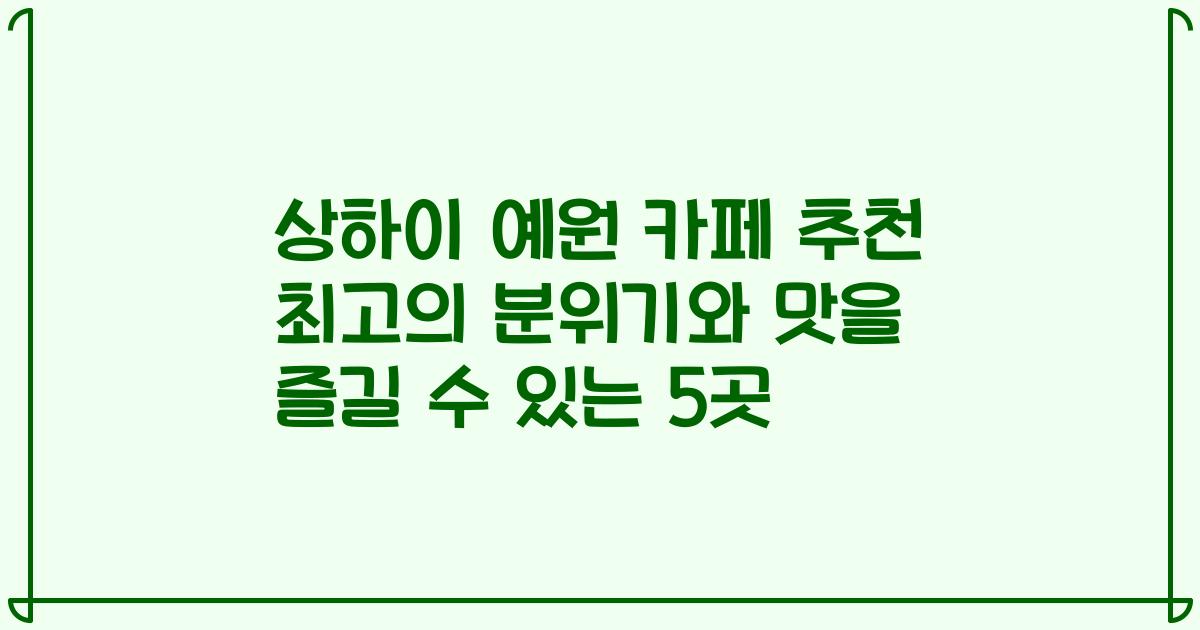 상하이 예원 카페 추천 최고의 분위기와 맛을 즐길 수 있는 5곳