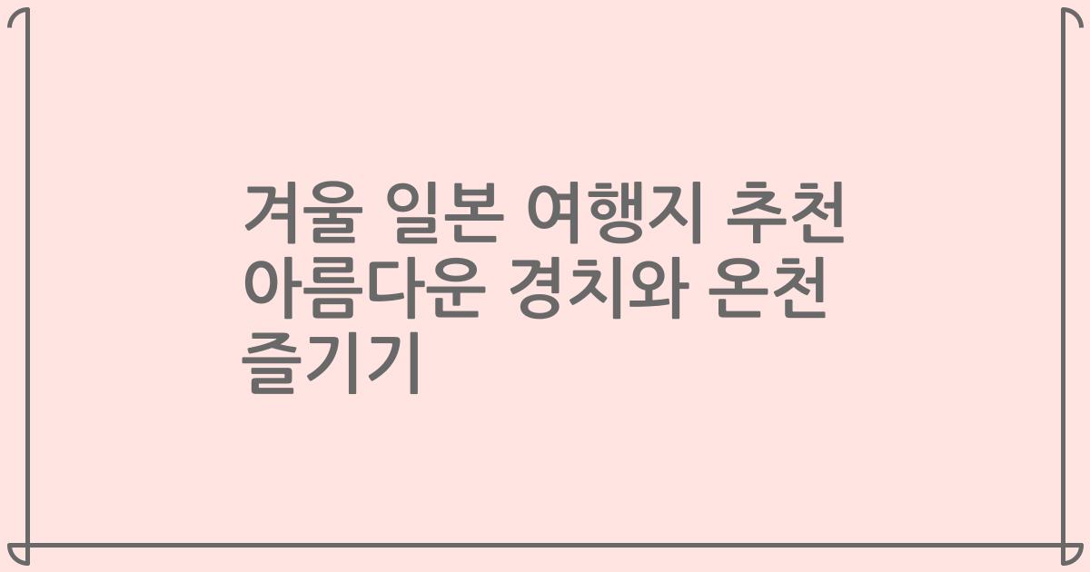 겨울 일본 여행지 추천 아름다운 경치와 온천 즐기기