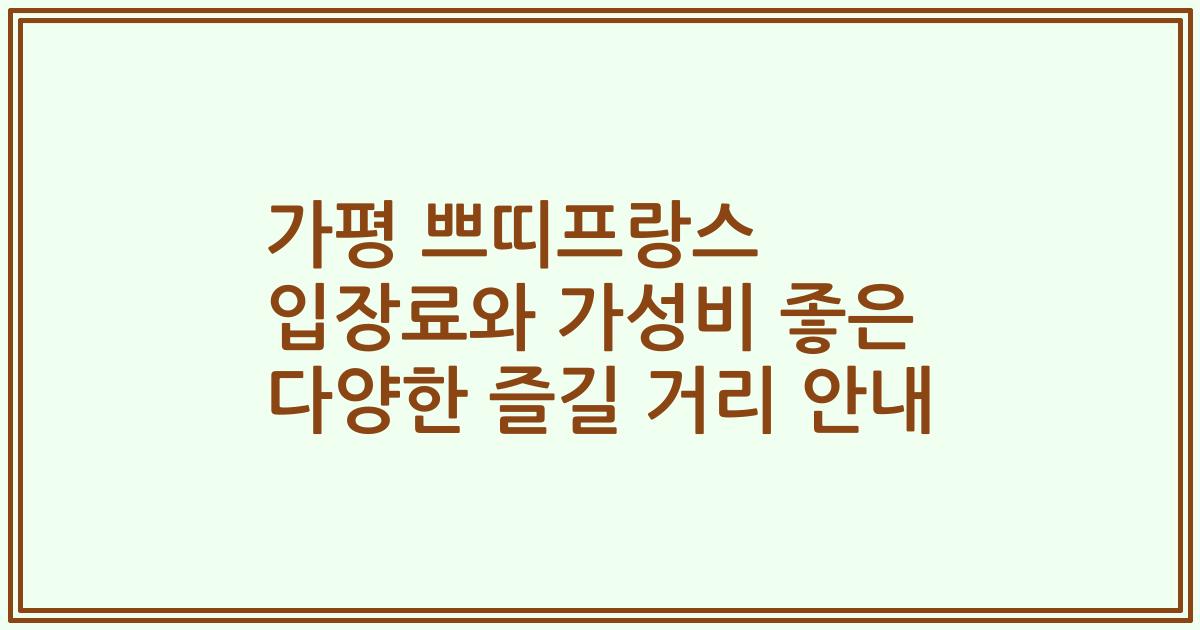가평 쁘띠프랑스 입장료와 가성비 좋은 다양한 즐길 거리 안내