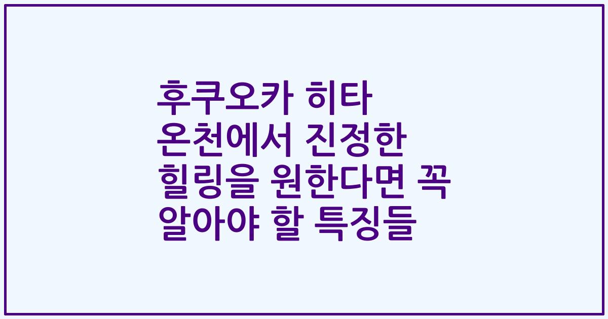 후쿠오카 히타 온천에서 진정한 힐링을 원한다면 꼭 알아야 할 특징들