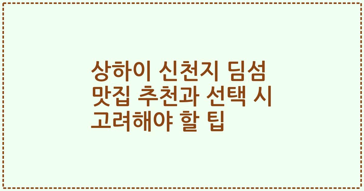상하이 신천지 딤섬 맛집 추천과 선택 시 고려해야 할 팁