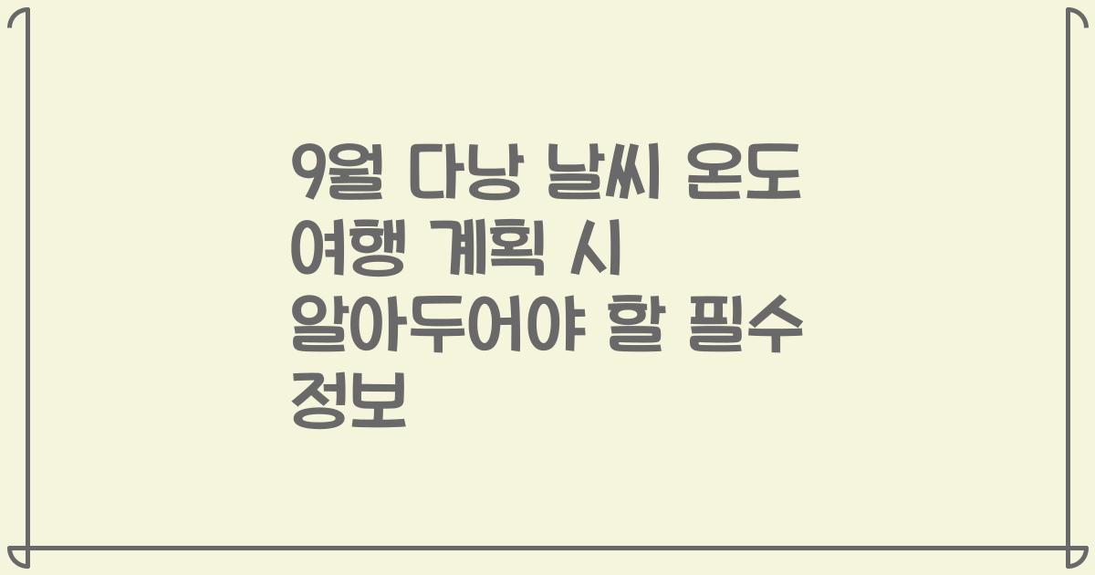 9월 다낭 날씨 온도 여행 계획 시 알아두어야 할 필수 정보