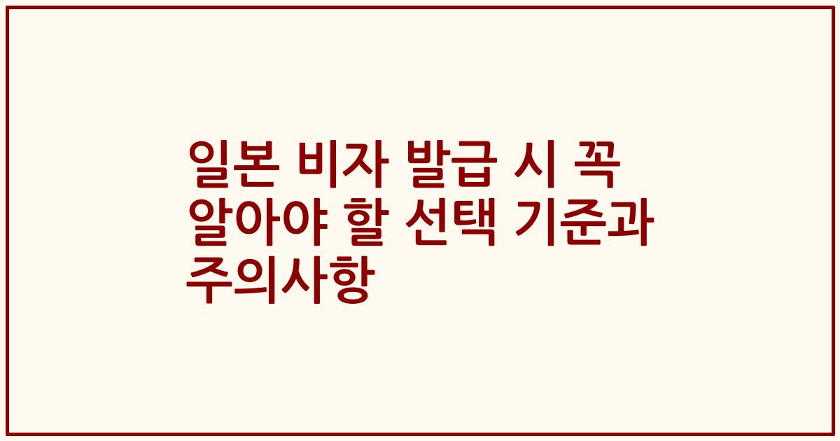 일본 비자 발급 시 꼭 알아야 할 선택 기준과 주의사항