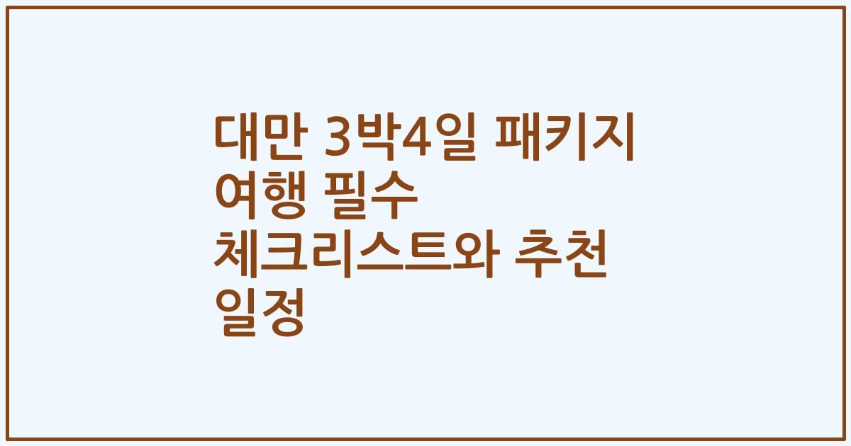 대만 3박4일 패키지 여행 필수 체크리스트와 추천 일정