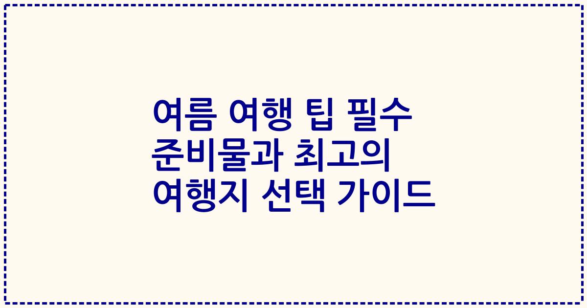 여름 여행 팁 필수 준비물과 최고의 여행지 선택 가이드