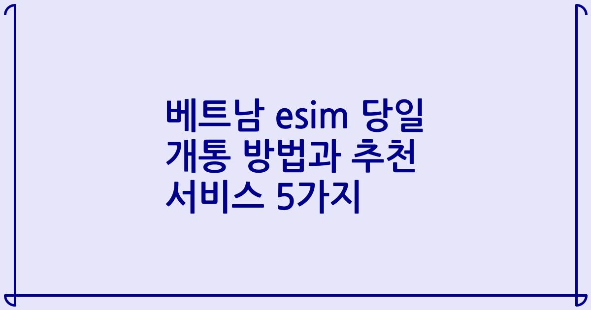 베트남 esim 당일 개통 방법과 추천 서비스 5가지