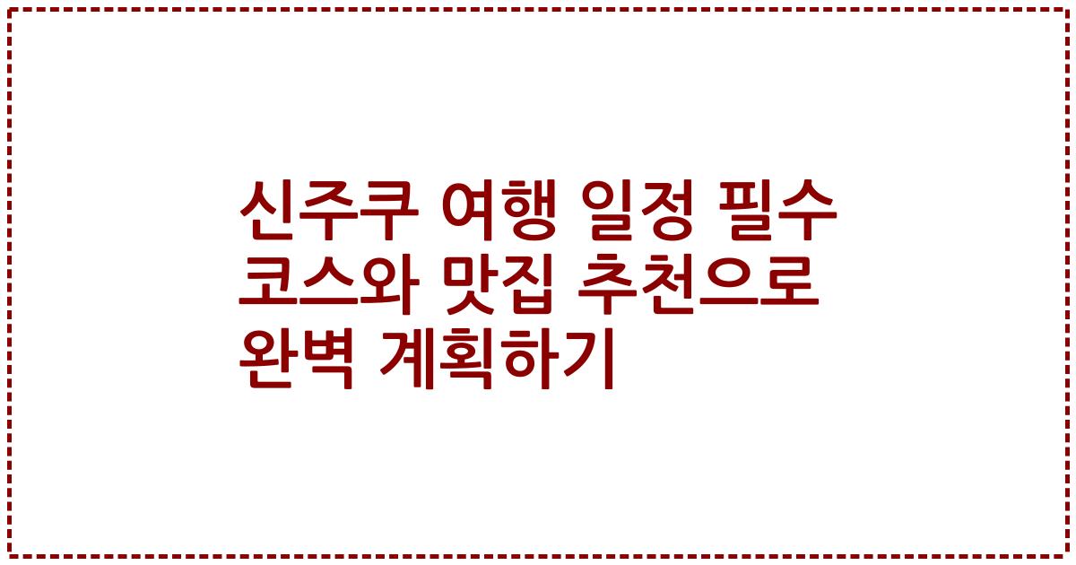 신주쿠 여행 일정 필수 코스와 맛집 추천으로 완벽 계획하기