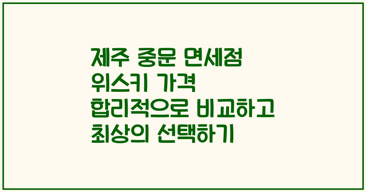 제주 중문 면세점 위스키 가격 합리적으로 비교하고 최상의 선택하기
