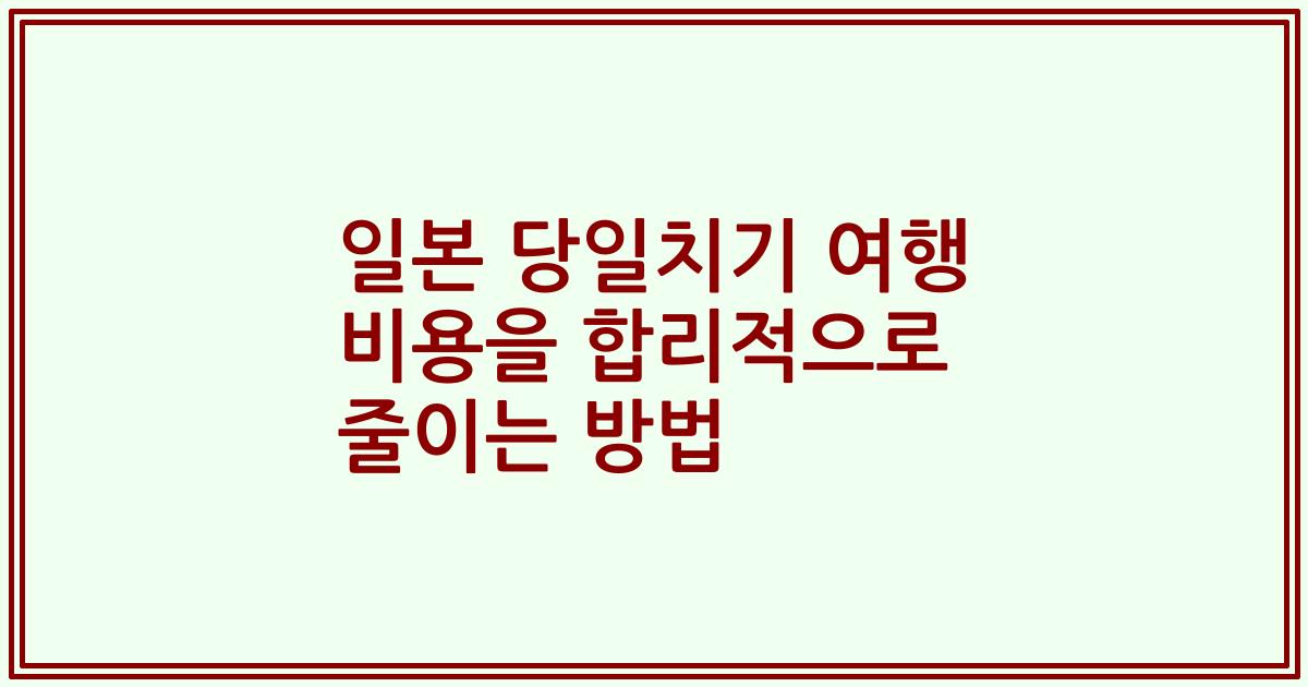 일본 당일치기 여행 비용을 합리적으로 줄이는 방법