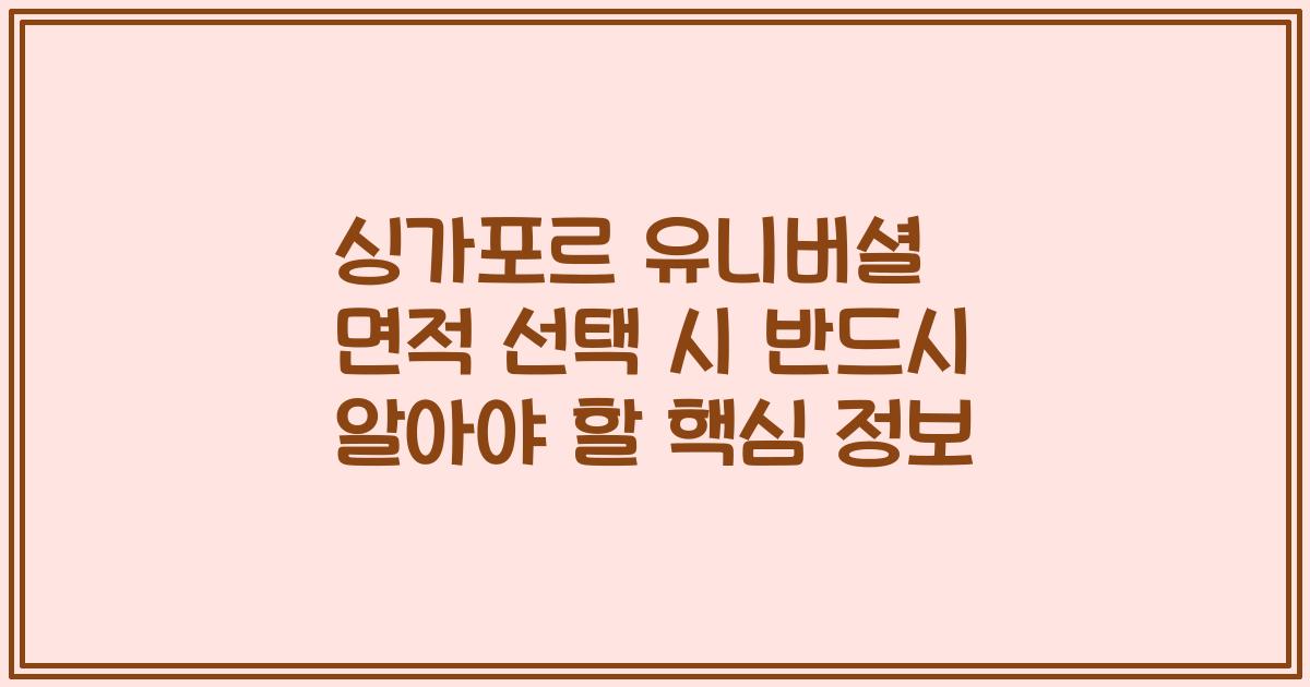싱가포르 유니버셜 면적 선택 시 반드시 알아야 할 핵심 정보