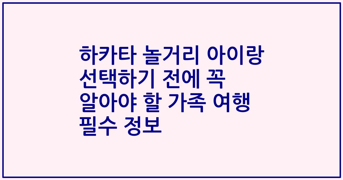 하카타 놀거리 아이랑 선택하기 전에 꼭 알아야 할 가족 여행 필수 정보