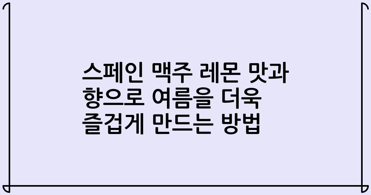 스페인 맥주 레몬 맛과 향으로 여름을 더욱 즐겁게 만드는 방법