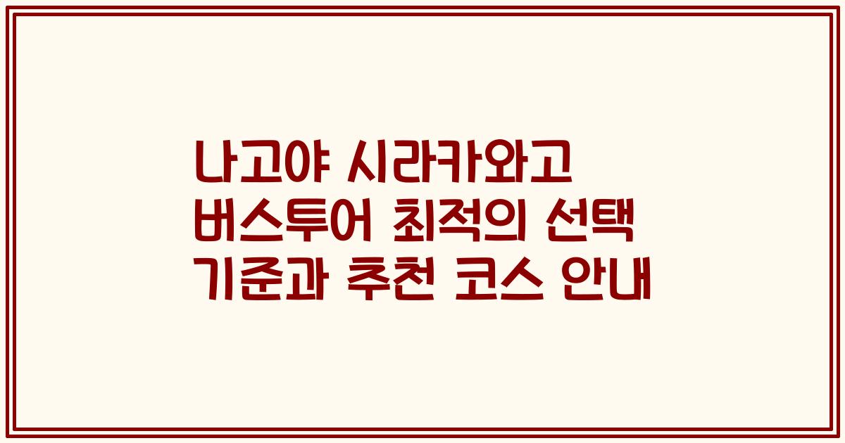 나고야 시라카와고 버스투어 최적의 선택 기준과 추천 코스 안내