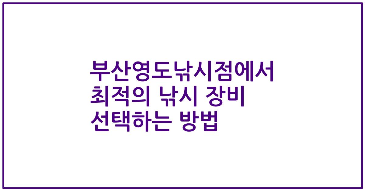 부산영도낚시점에서 최적의 낚시 장비 선택하는 방법