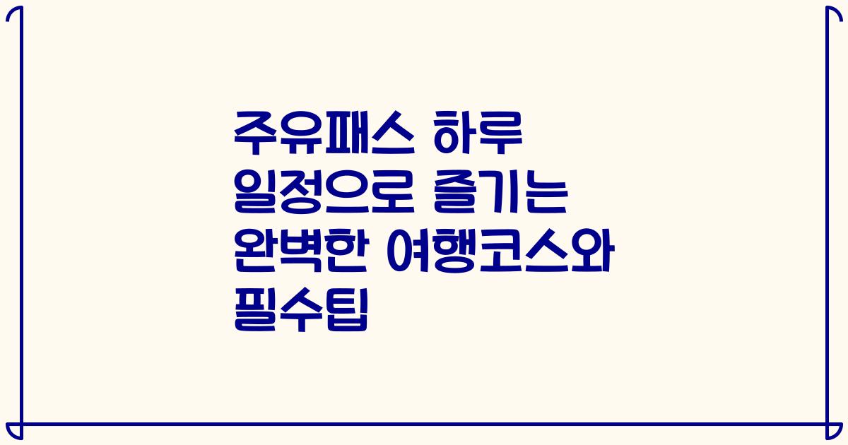 주유패스 하루 일정으로 즐기는 완벽한 여행코스와 필수팁