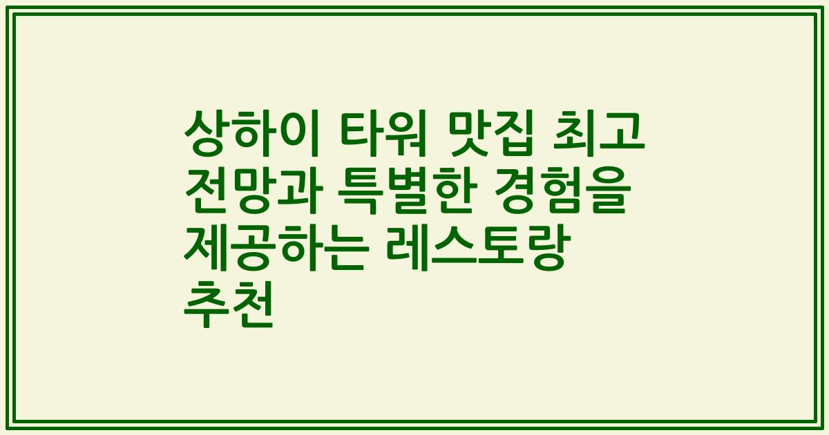 상하이 타워 맛집 최고 전망과 특별한 경험을 제공하는 레스토랑 추천