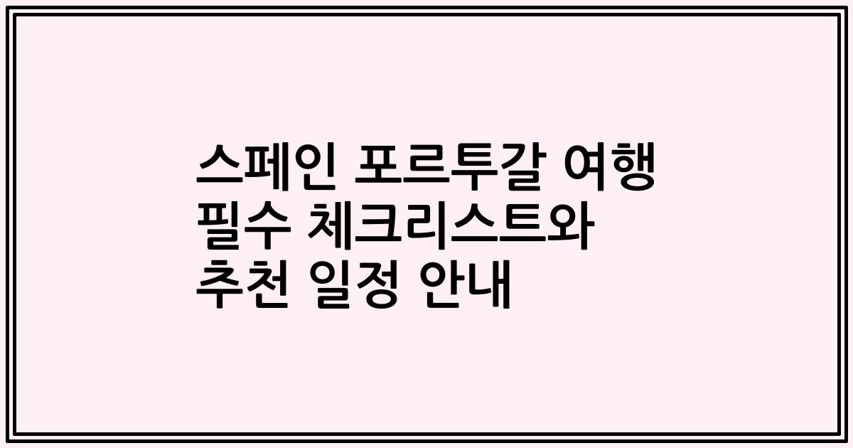 스페인 포르투갈 여행 필수 체크리스트와 추천 일정 안내