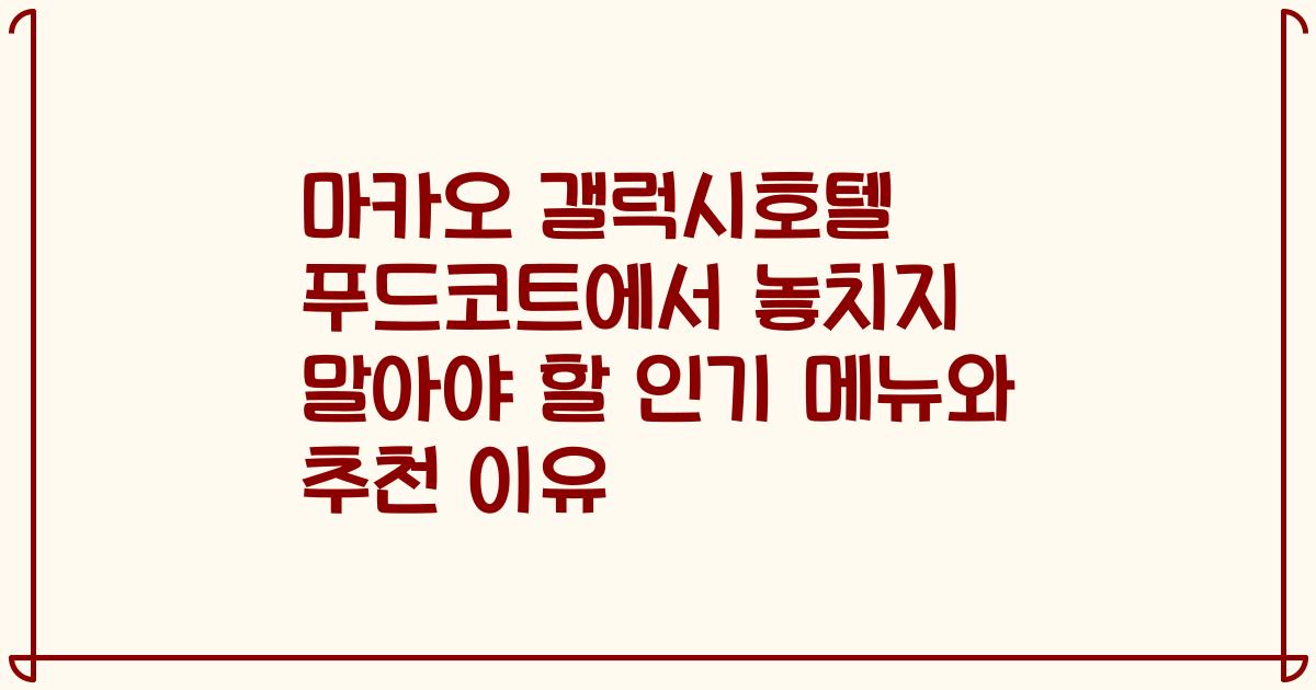 마카오 갤럭시호텔 푸드코트에서 놓치지 말아야 할 인기 메뉴와 추천 이유