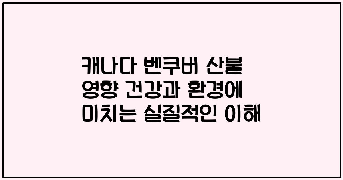 캐나다 벤쿠버 산불 영향 건강과 환경에 미치는 실질적인 이해