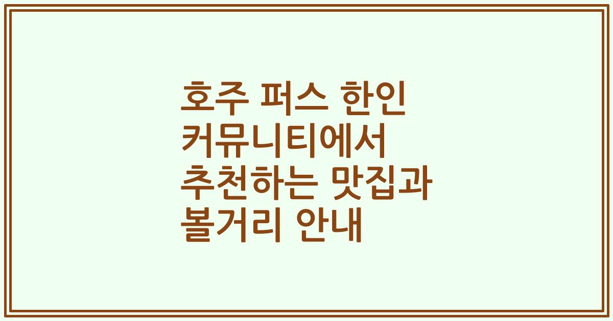 호주 퍼스 한인 커뮤니티에서 추천하는 맛집과 볼거리 안내