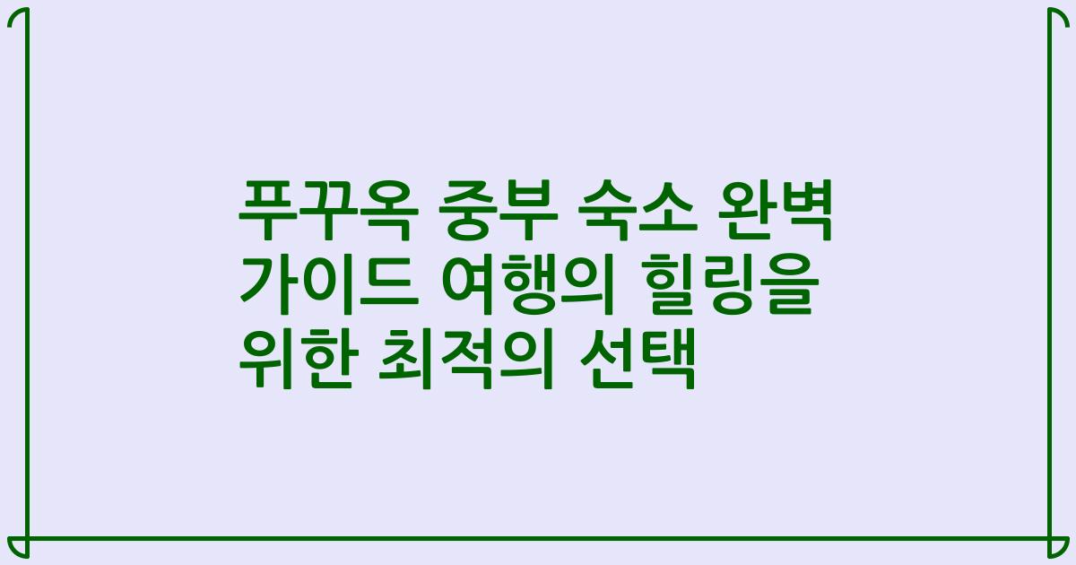 푸꾸옥 중부 숙소 완벽 가이드 여행의 힐링을 위한 최적의 선택