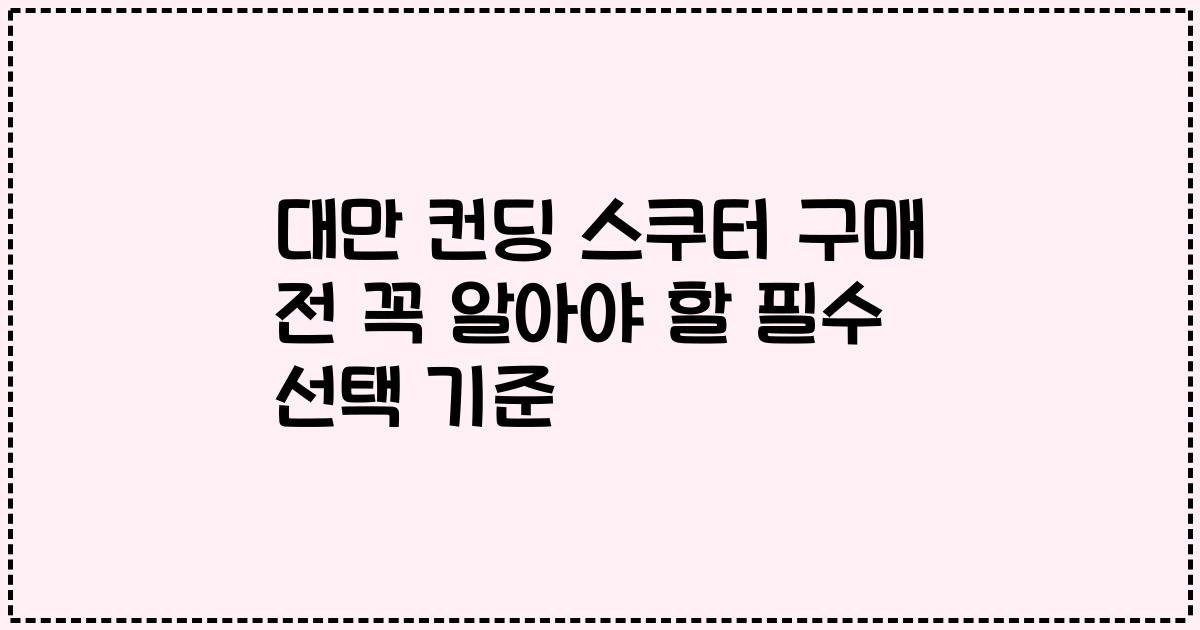 대만 컨딩 스쿠터 구매 전 꼭 알아야 할 필수 선택 기준