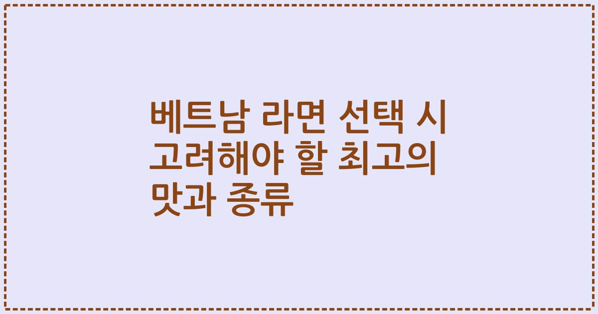 베트남 라면 선택 시 고려해야 할 최고의 맛과 종류