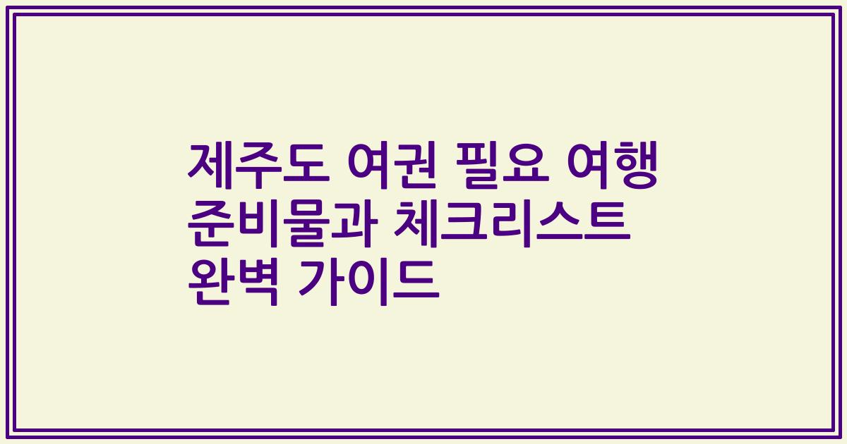 제주도 여권 필요 여행 준비물과 체크리스트 완벽 가이드