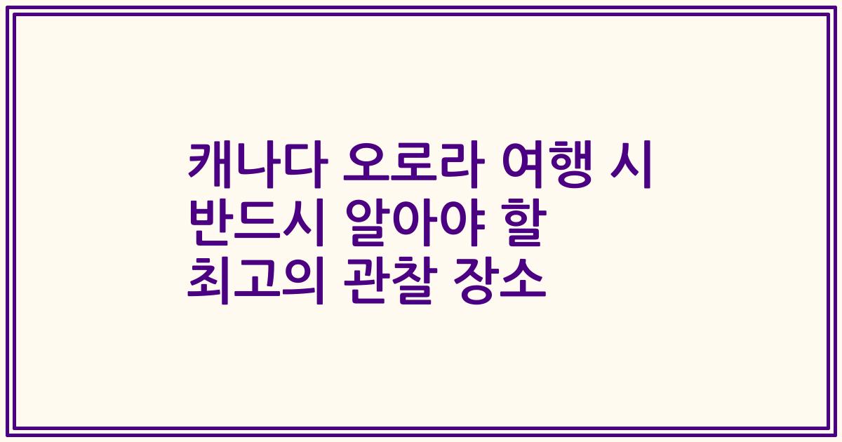 캐나다 오로라 여행 시 반드시 알아야 할 최고의 관찰 장소