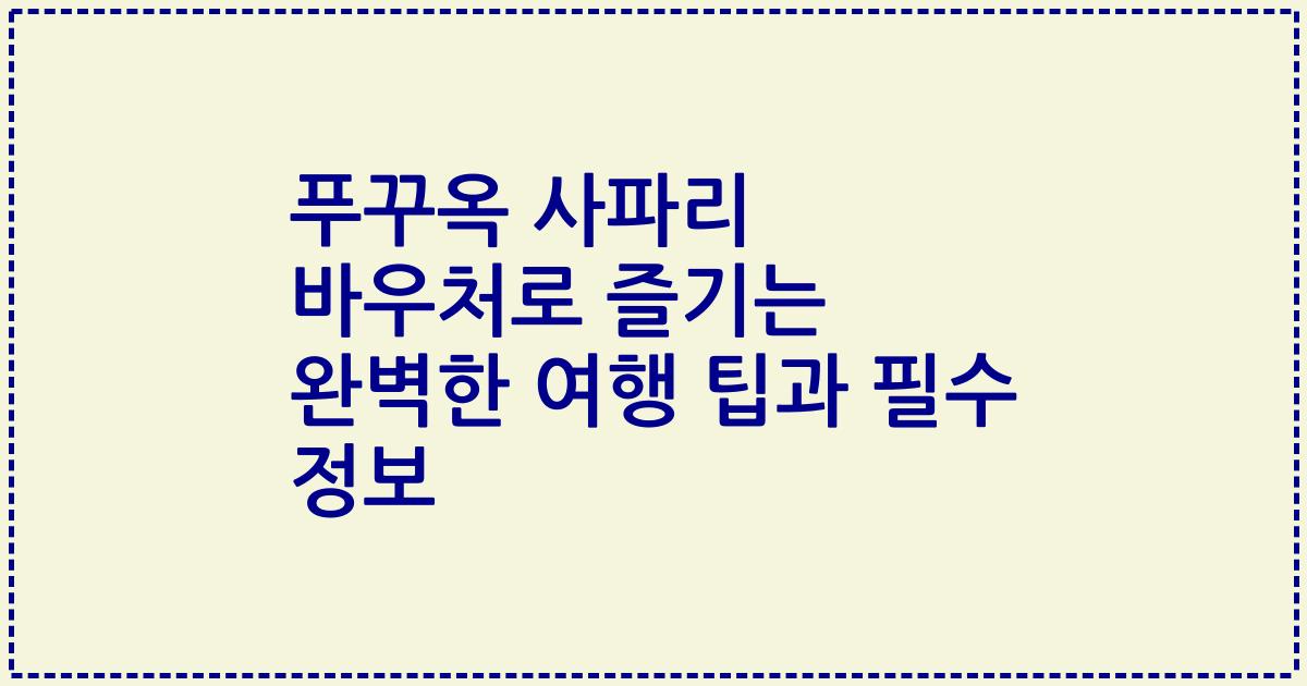 푸꾸옥 사파리 바우처로 즐기는 완벽한 여행 팁과 필수 정보