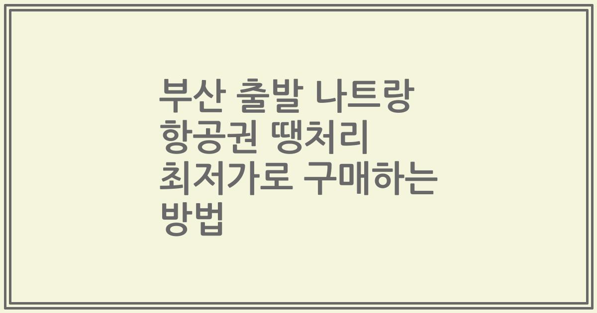 부산 출발 나트랑 항공권 땡처리 최저가로 구매하는 방법