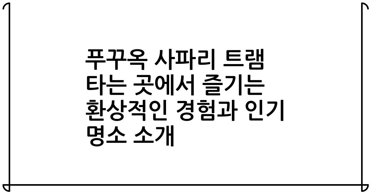 푸꾸옥 사파리 트램 타는 곳에서 즐기는 환상적인 경험과 인기 명소 소개
