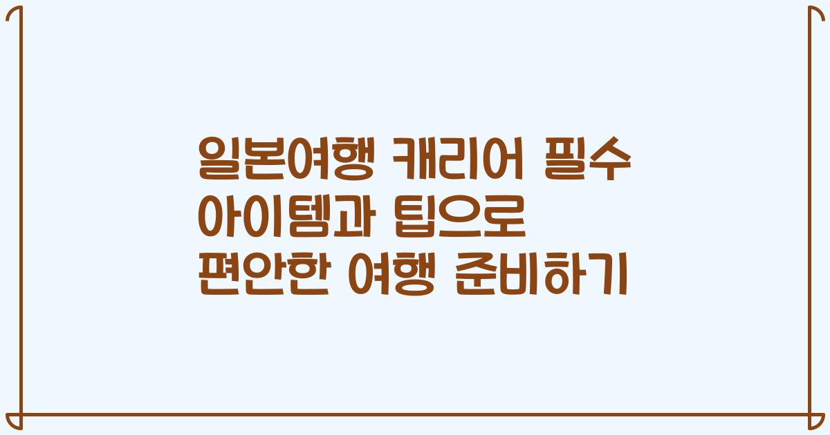 일본여행 캐리어 필수 아이템과 팁으로 편안한 여행 준비하기